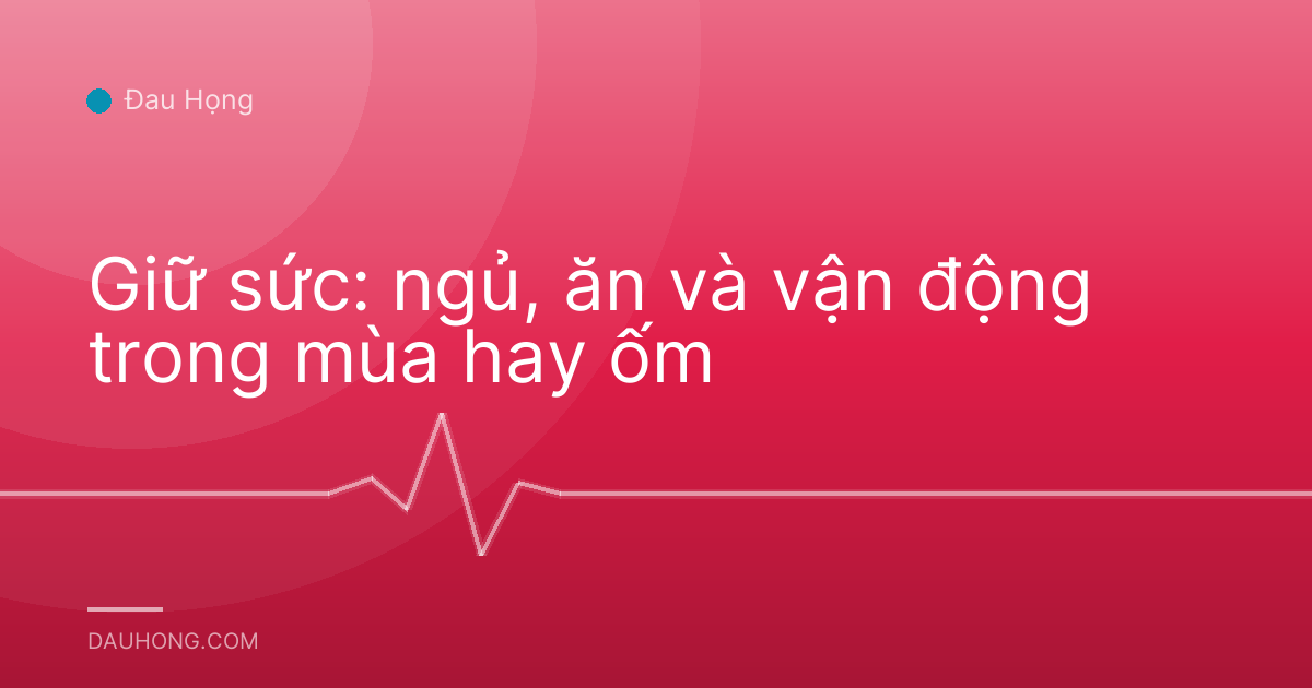 Giữ sức: ngủ, ăn và vận động trong mùa hay ốm
