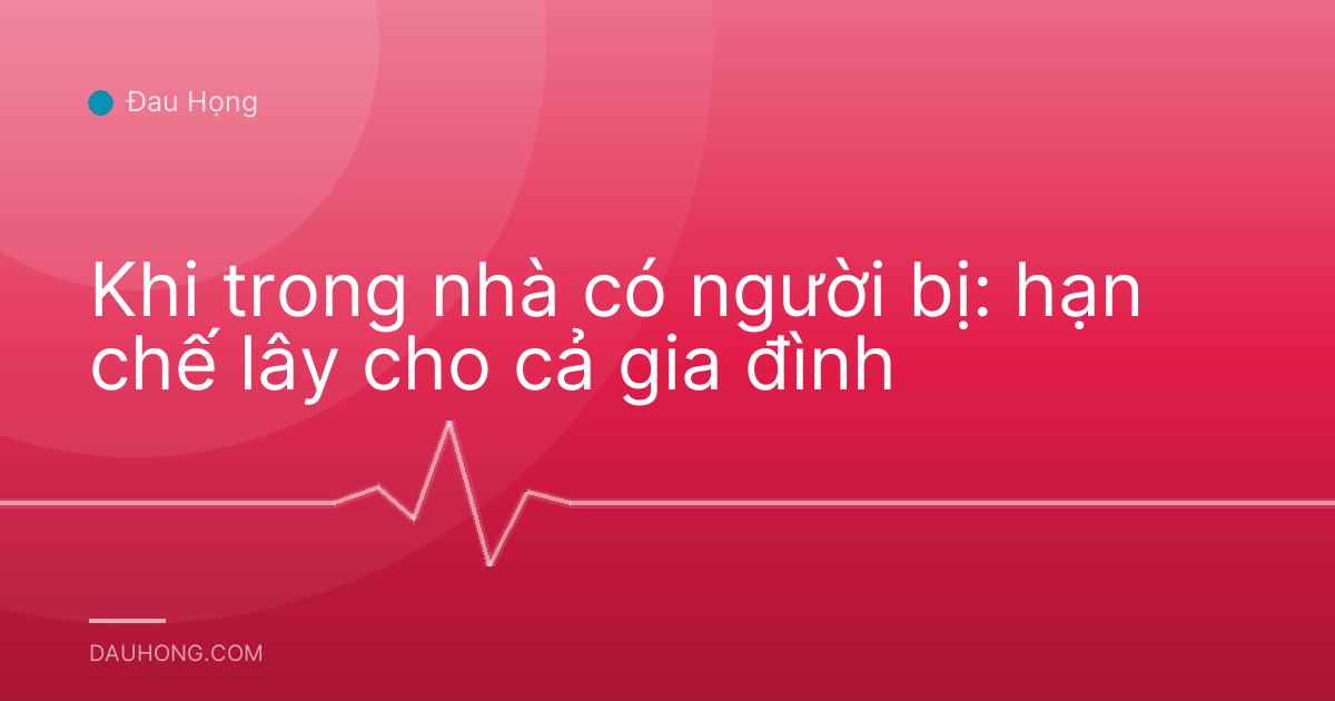 Khi trong nhà có người bị: hạn chế lây cho cả gia đình
