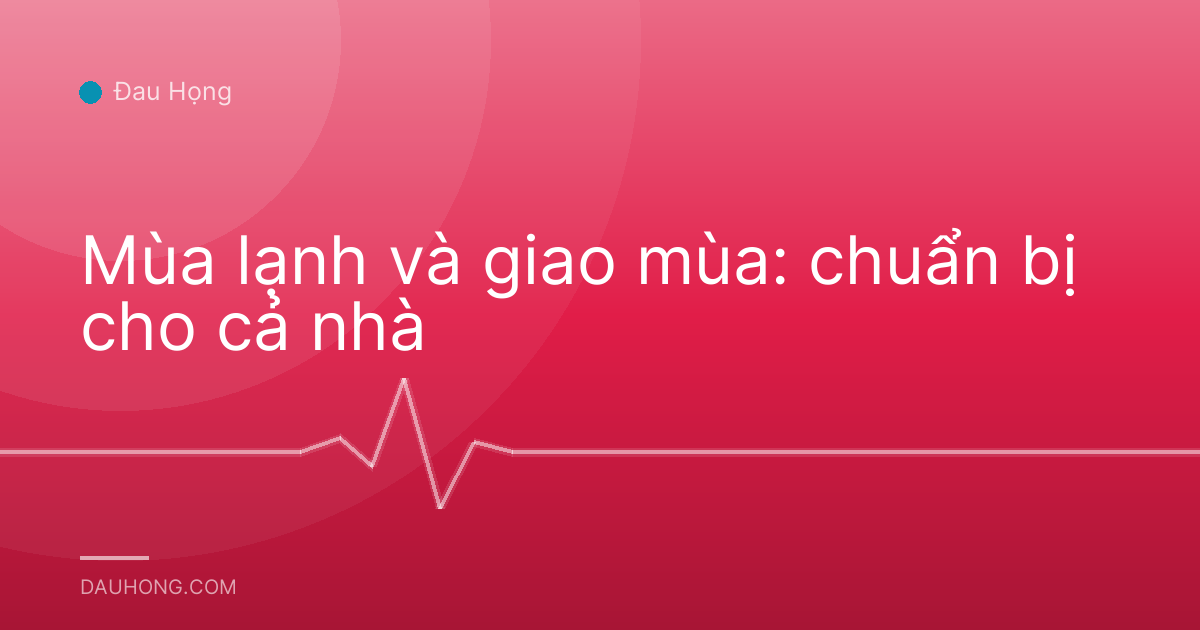 Mùa lạnh và giao mùa: chuẩn bị cho cả nhà