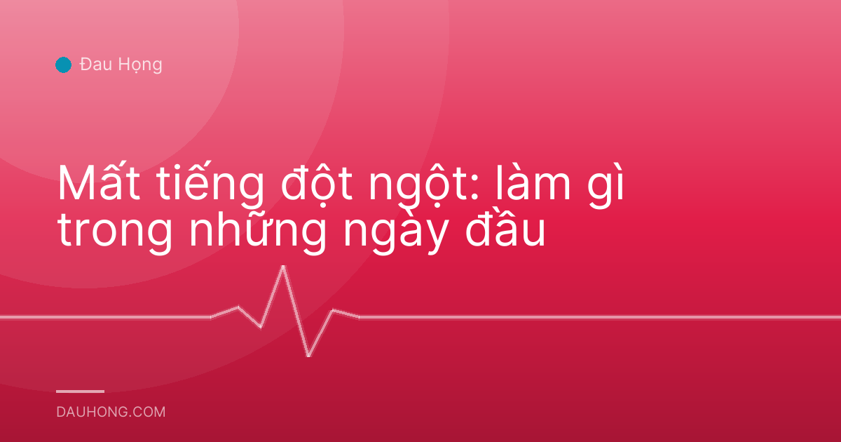 Mất tiếng đột ngột: làm gì trong những ngày đầu