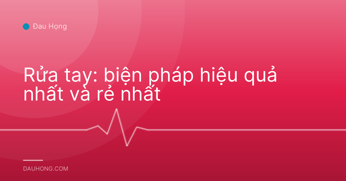 Rửa tay: biện pháp hiệu quả nhất và rẻ nhất