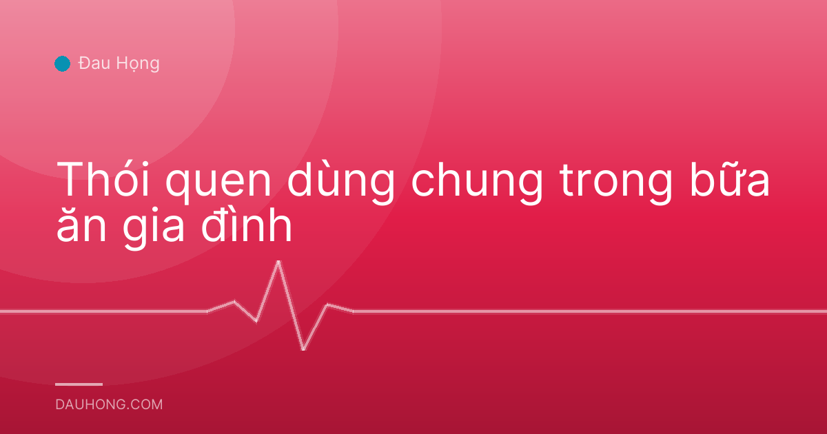 Thói quen dùng chung trong bữa ăn gia đình