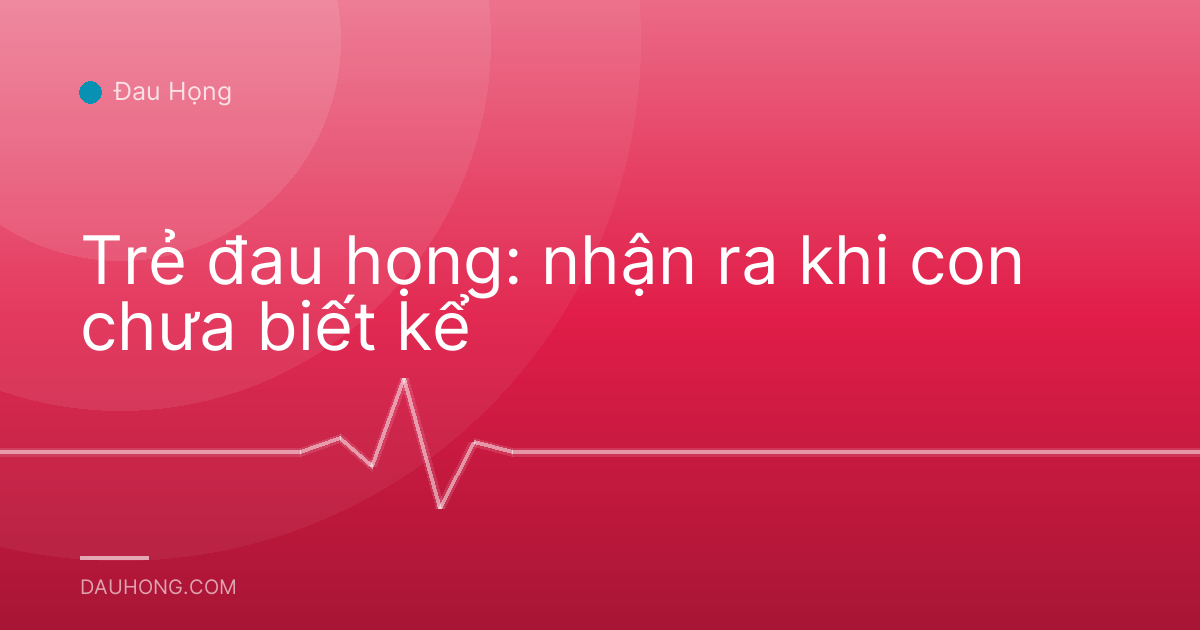 Trẻ đau họng: nhận ra khi con chưa biết kể