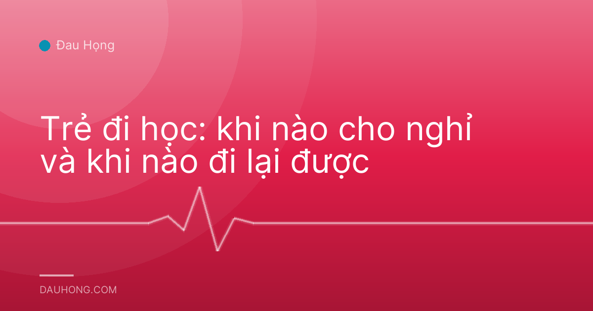 Trẻ đi học: khi nào cho nghỉ và khi nào đi lại được
